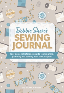 Debbie Shore's Sewing Journal : Your Personal Reference Guide to Designing, Planning and Sewing Your Own Projects